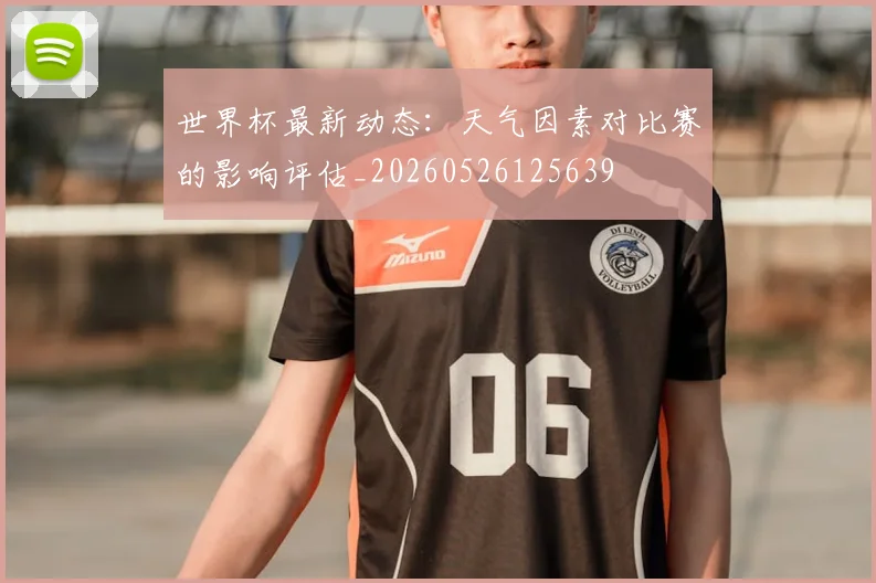 世界杯最新动态：天气因素对比赛的影响评估_20260526125639