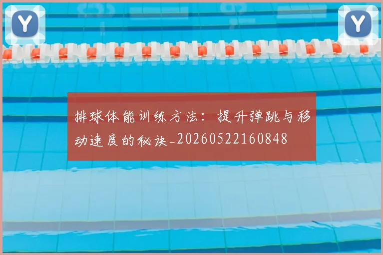 排球体能训练方法：提升弹跳与移动速度的秘诀_20260522160848