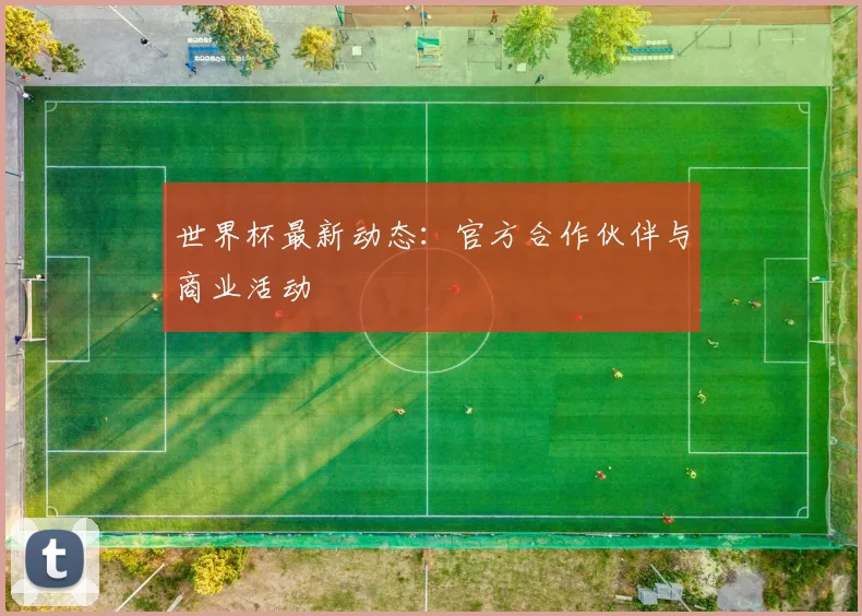 世界杯最新动态：官方合作伙伴与商业活动