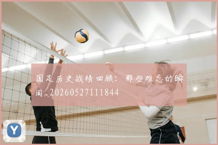 国足历史战绩回顾：那些难忘的瞬间_20260527111844