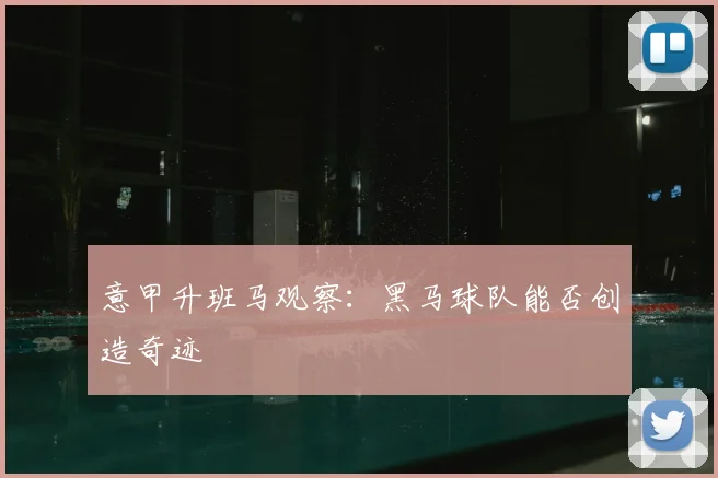 意甲升班马观察：黑马球队能否创造奇迹