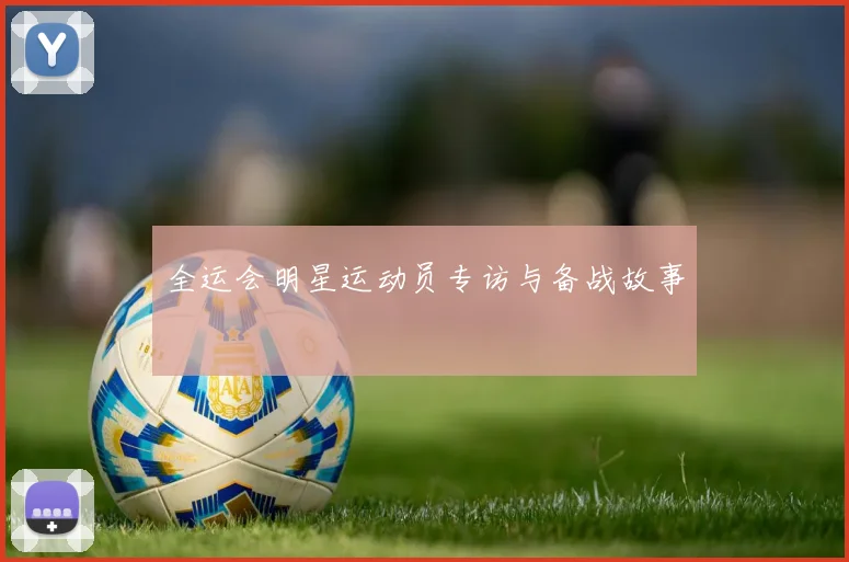 全运会明星运动员专访与备战故事