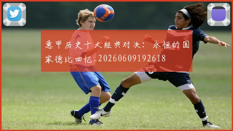 意甲历史十大经典对决：永恒的国家德比回忆_20260609192618
