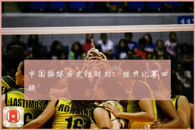 中国排球历史性时刻：经典比赛回顾