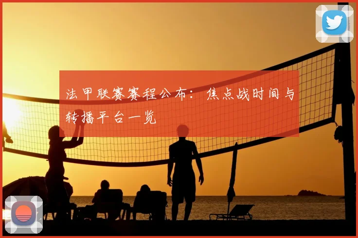 法甲联赛赛程公布：焦点战时间与转播平台一览