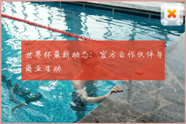 世界杯最新动态：官方合作伙伴与商业活动