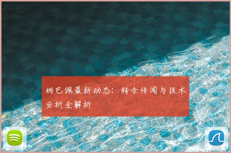 姆巴佩最新动态：转会传闻与技术分析全解析