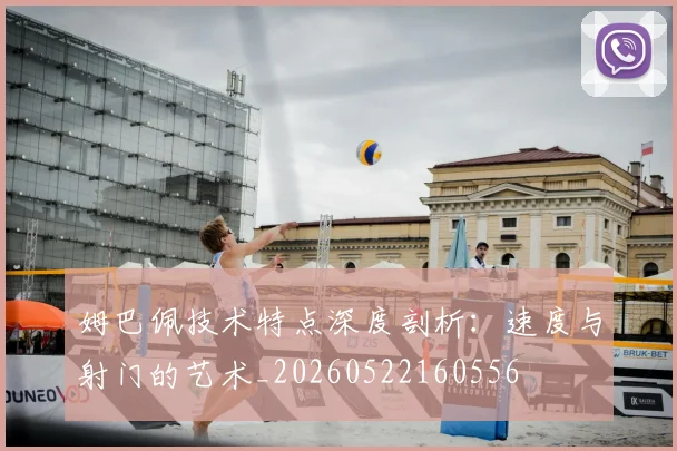 姆巴佩技术特点深度剖析：速度与射门的艺术_20260522160556