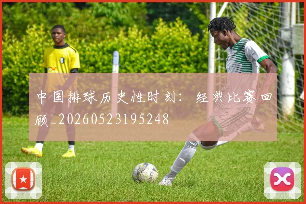 中国排球历史性时刻：经典比赛回顾_20260523195248