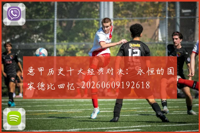意甲历史十大经典对决：永恒的国家德比回忆_20260609192618